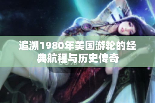 追溯1980年美国游轮的经典航程与历史传奇