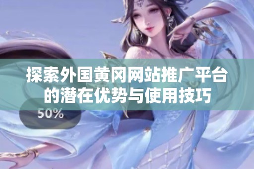 探索外国黄冈网站推广平台的潜在优势与使用技巧