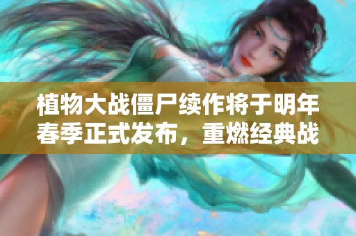 植物大战僵尸续作将于明年春季正式发布，重燃经典战斗激情