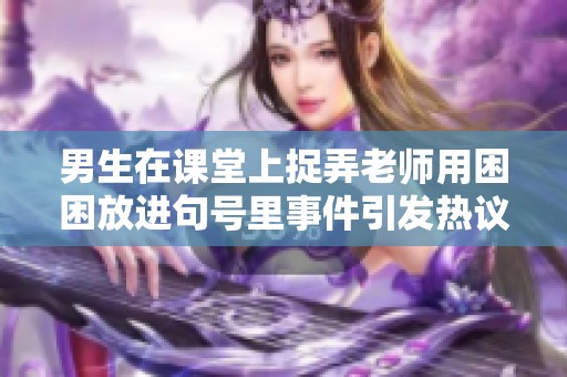 男生在课堂上捉弄老师用困困放进句号里事件引发热议