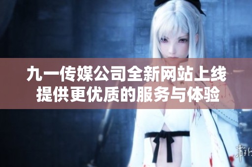 九一传媒公司全新网站上线 提供更优质的服务与体验