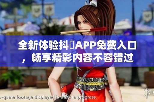 全新体验抖抈APP免费入口，畅享精彩内容不容错过
