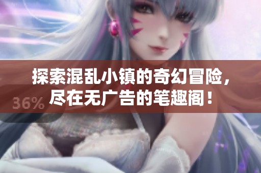 探索混乱小镇的奇幻冒险，尽在无广告的笔趣阁！