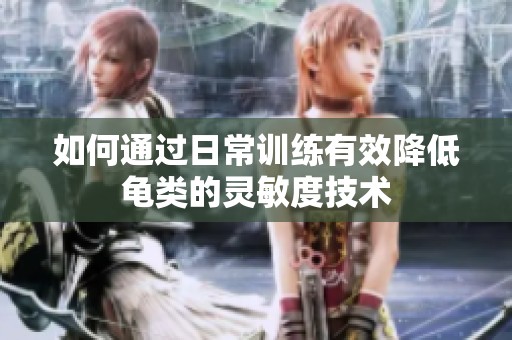 如何通过日常训练有效降低龟类的灵敏度技术