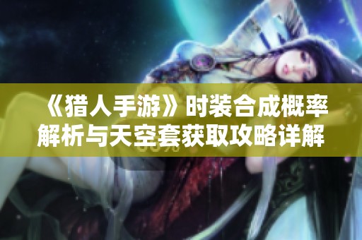 《猎人手游》时装合成概率解析与天空套获取攻略详解