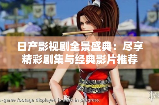 日产影视剧全景盛典：尽享精彩剧集与经典影片推荐