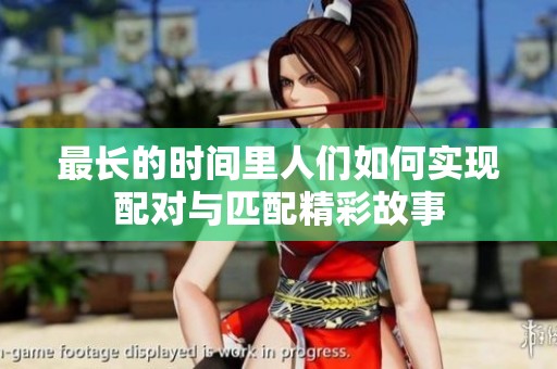 最长的时间里人们如何实现配对与匹配精彩故事