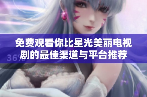 免费观看你比星光美丽电视剧的最佳渠道与平台推荐