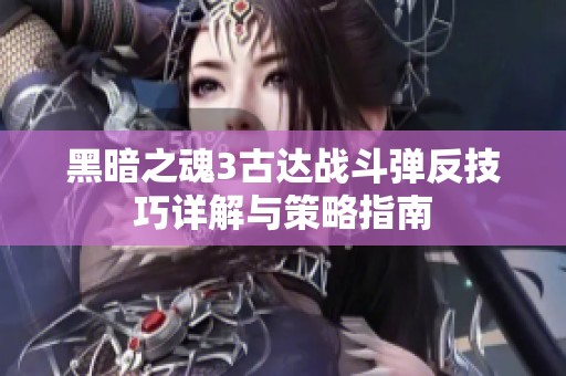 黑暗之魂3古达战斗弹反技巧详解与策略指南