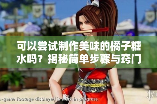 可以尝试制作美味的橘子糖水吗？揭秘简单步骤与窍门