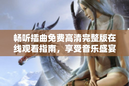 畅听插曲免费高清完整版在线观看指南，享受音乐盛宴不再难