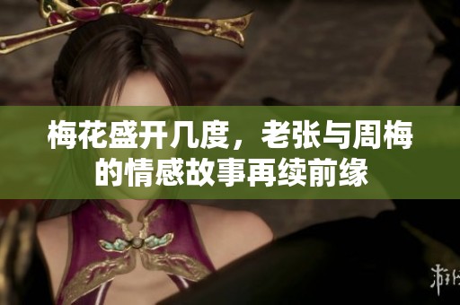 梅花盛开几度，老张与周梅的情感故事再续前缘