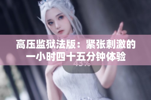高压监狱法版：紧张刺激的一小时四十五分钟体验