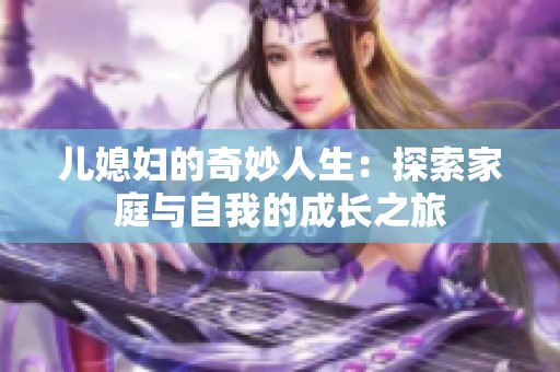 儿媳妇的奇妙人生：探索家庭与自我的成长之旅