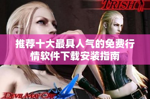 推荐十大最具人气的免费行情软件下载安装指南