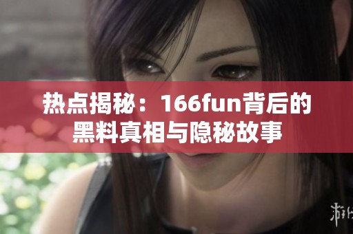 热点揭秘：166fun背后的黑料真相与隐秘故事
