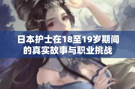日本护士在18至19岁期间的真实故事与职业挑战