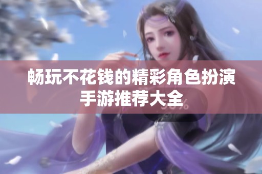 畅玩不花钱的精彩角色扮演手游推荐大全