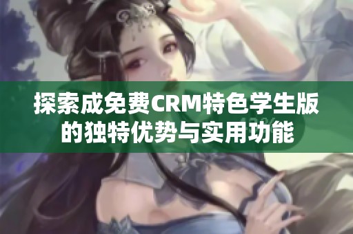 探索成免费CRM特色学生版的独特优势与实用功能
