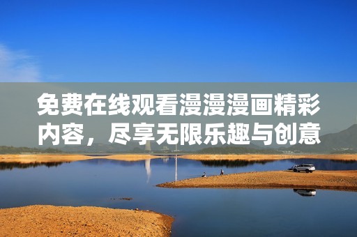 免费在线观看漫漫漫画精彩内容，尽享无限乐趣与创意