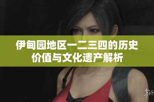 伊甸园地区一二三四的历史价值与文化遗产解析