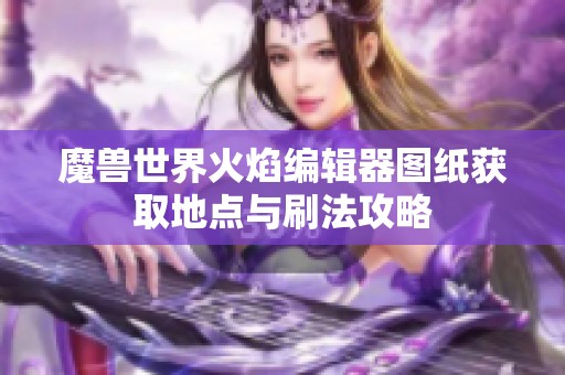 魔兽世界火焰编辑器图纸获取地点与刷法攻略