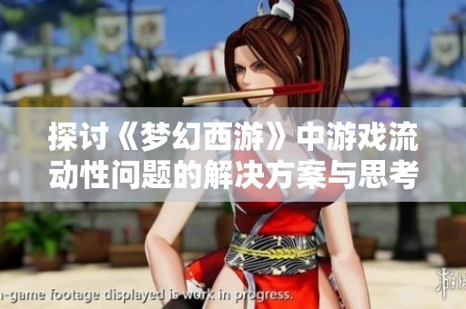 探讨《梦幻西游》中游戏流动性问题的解决方案与思考