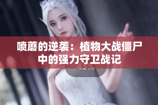 喷蘑的逆袭：植物大战僵尸中的强力守卫战记