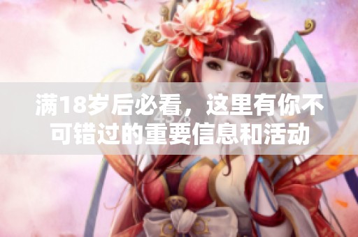 满18岁后必看，这里有你不可错过的重要信息和活动