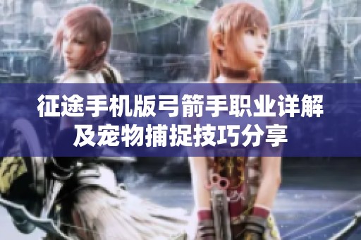 征途手机版弓箭手职业详解及宠物捕捉技巧分享