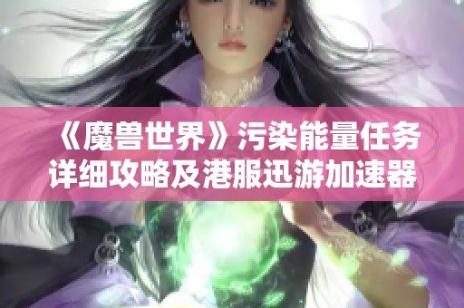 《魔兽世界》污染能量任务详细攻略及港服迅游加速器使用指南
