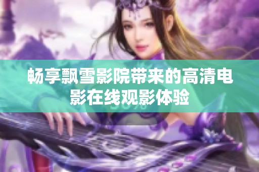 畅享飘雪影院带来的高清电影在线观影体验