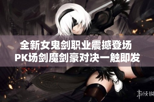全新女鬼剑职业震撼登场 PK场剑魔剑豪对决一触即发