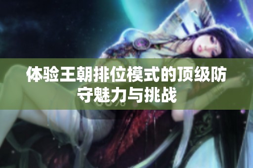 体验王朝排位模式的顶级防守魅力与挑战