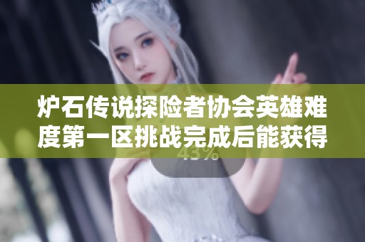 炉石传说探险者协会英雄难度第一区挑战完成后能获得什么奖励 炉石传说探险者协会英雄难度第一区挑战完成后能获得什么奖励