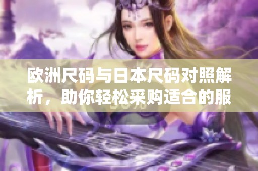 欧洲尺码与日本尺码对照解析，助你轻松采购适合的服装