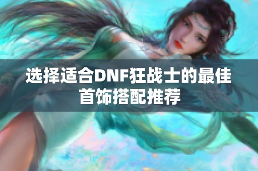 选择适合DNF狂战士的最佳首饰搭配推荐