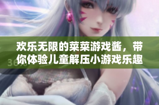 欢乐无限的菜菜游戏酱，带你体验儿童解压小游戏乐趣