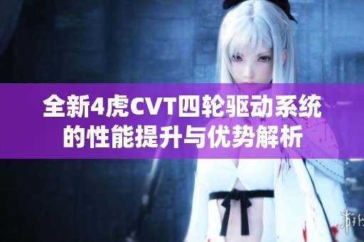 全新4虎CVT四轮驱动系统的性能提升与优势解析