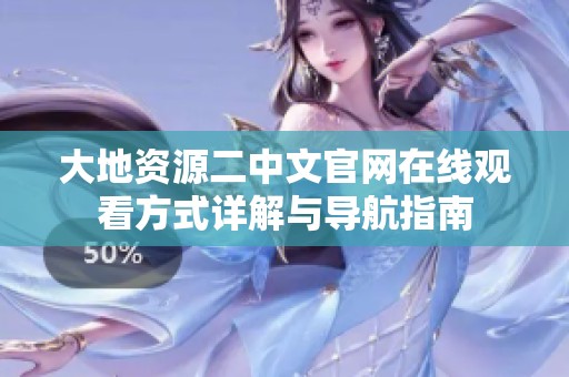 大地资源二中文官网在线观看方式详解与导航指南