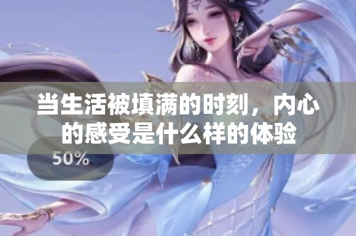 当生活被填满的时刻，内心的感受是什么样的体验