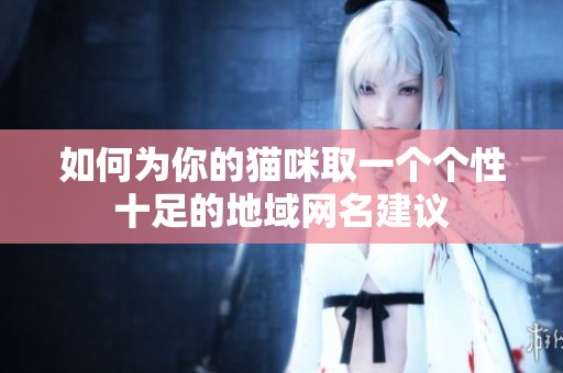 如何为你的猫咪取一个个性十足的地域网名建议