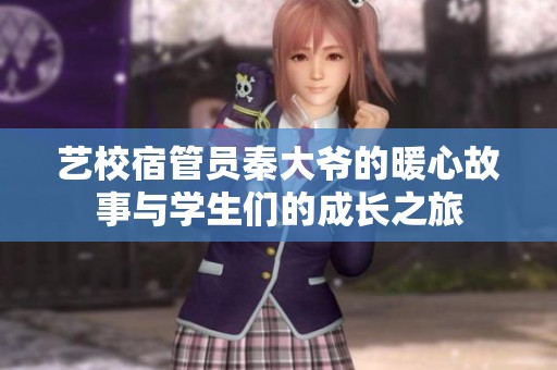 艺校宿管员秦大爷的暖心故事与学生们的成长之旅