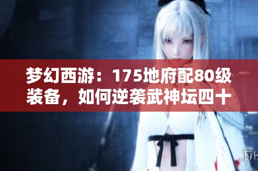 梦幻西游：175地府配80级装备，如何逆袭武神坛四十八强