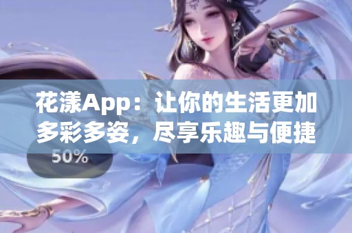 花漾App：让你的生活更加多彩多姿，尽享乐趣与便捷