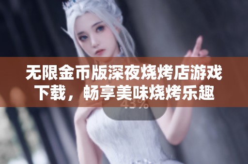 无限金币版深夜烧烤店游戏下载，畅享美味烧烤乐趣