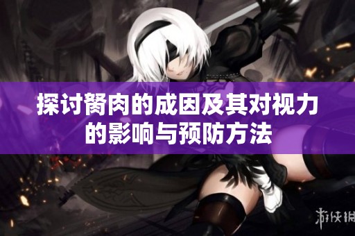 探讨胬肉的成因及其对视力的影响与预防方法