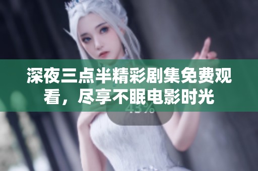深夜三点半精彩剧集免费观看，尽享不眠电影时光