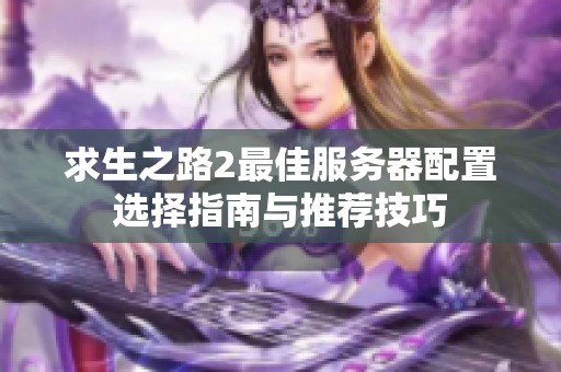 求生之路2最佳服务器配置选择指南与推荐技巧
