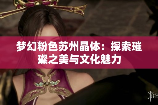 梦幻粉色苏州晶体：探索璀璨之美与文化魅力